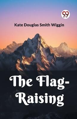 The Flag-Raising - Kate Douglas Smith Wiggin - cover