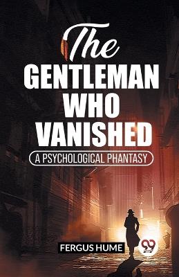 The Gentleman Who Vanished A Psychological Phantasy - Fergus Hume - cover