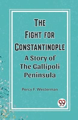 The Fight for Constantinople A Story of the Gallipoli Peninsula - Percy F Westerman - cover