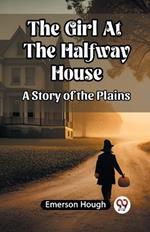 The Girl At The Halfway House A Story of the Plains
