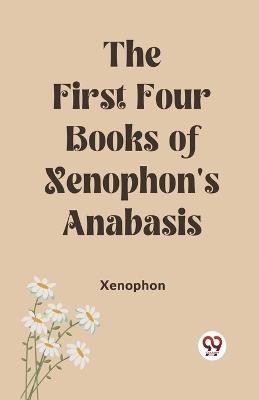 The First Four Books of Xenophon's Anabasis - Xenophon - cover