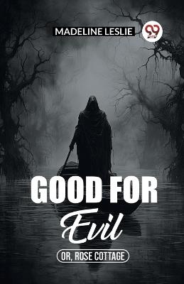Good for evil Or, Rose Cottage - Madeline Leslie - cover