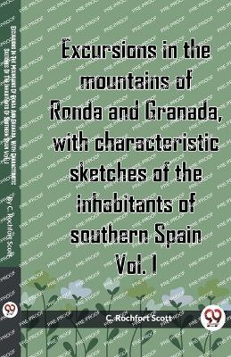 Excursions In The Mountains Of Ronda And Granada, With Characteristic Sketches Of The Inhabitants Of Southern Spain Vol. I - C Rochfort Scott - cover