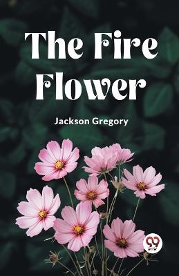 The Fire Flower - Jackson Gregory - cover