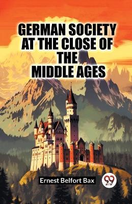 German Society At The Close Of The Middle Ages - Ernest Belfort Bax - cover