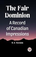 The Fair Dominion A Record of Canadian Impressions