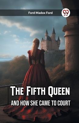 The Fifth Queen And How She Came to Court - Ford Madox Ford - cover