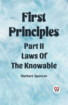 First Principles Part II Laws Of The Knowable - Herbert Spencer - cover