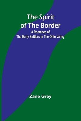 The Spirit of the Border: A Romance of the Early Settlers in the Ohio Valley - Zane Grey - cover