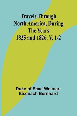 Travels Through North America, During the Years 1825 and 1826. V. 1-2 - Duke of Saxe-Weimar-Eisen - cover