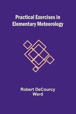 Practical Exercises in Elementary Meteorology - Robert Decourcy Ward - cover