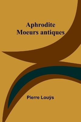 Aphrodite: Moeurs antiques - Pierre Louÿs - cover