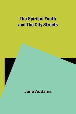 The Spirit of Youth and the City Streets - Jane Addams - cover