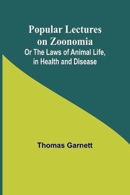 Popular Lectures on Zoonomia; Or The Laws of Animal Life, in Health and Disease - Thomas Garnett - cover