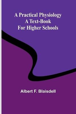 A Practical Physiology: A Text-Book for Higher Schools - Albert F Blaisdell - cover