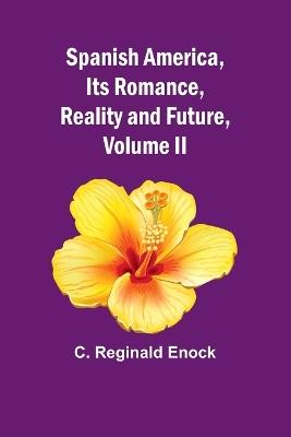 Spanish America, Its Romance, Reality and Future, Volume II - C Reginald Enock - cover