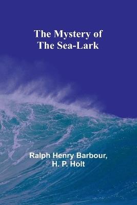 The Mystery of the Sea-Lark - Ralph Henry Barbour,H P Holt - cover