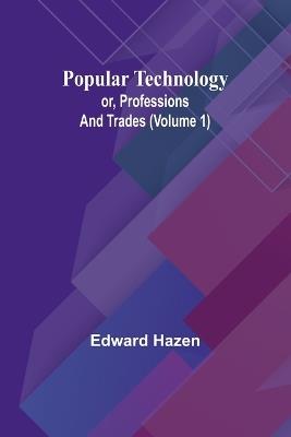 Popular Technology; or, Professions and Trades (Volume 1) - Edward Hazen - cover