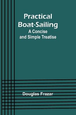 Practical Boat-Sailing: A Concise and Simple Treatise - Douglas Frazar - cover