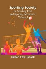 Sporting Society; or, Sporting Chat and Sporting Memories, Volume I