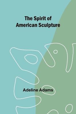 The spirit of American sculpture - Adeline Adams - cover