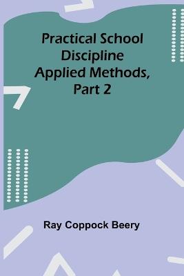 Practical school discipline: Applied methods, Part 2 - Ray Coppock Beery - cover