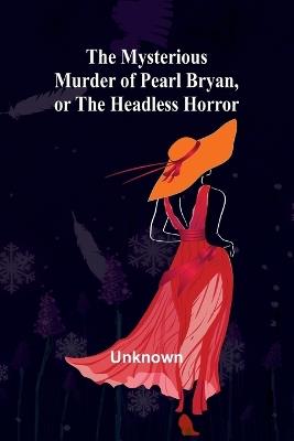 The Mysterious Murder of Pearl Bryan, or: the Headless Horror - cover