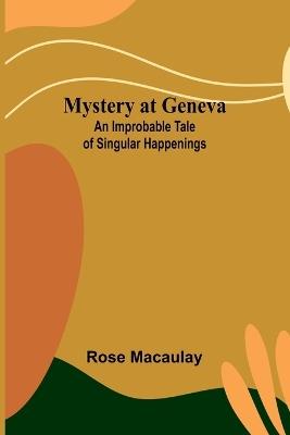 Mystery at Geneva: An Improbable Tale of Singular Happenings - Rose Macaulay - cover