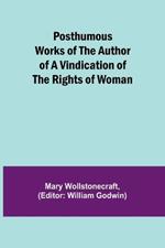 Posthumous Works of the Author of A Vindication of the Rights of Woman