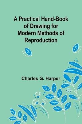 A Practical Hand-book of Drawing for Modern Methods of Reproduction - Charles G Harper - cover