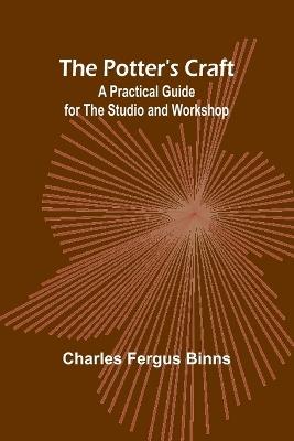 The Potter's Craft: A Practical Guide for the Studio and Workshop - Charles Fergus Binns - cover