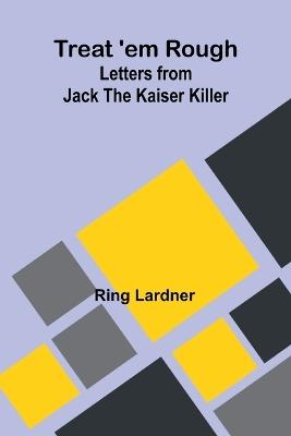 Treat 'em Rough: Letters from Jack the Kaiser Killer - Ring Lardner - cover