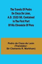 The travels of Pedro de Cieza de L?on, A.D. 1532-50, contained in the first part of his Chronicle of Peru