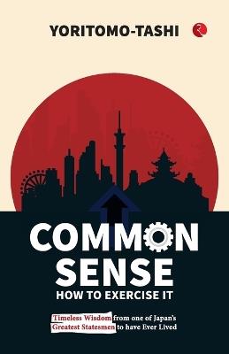 Common Sense How to Exercise it: Timeless Wisdom from One of Japan's Greatest Statesmen to Have Ever Lived - Yoritomo-Tashi - cover