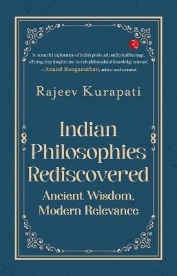 Indian Philosophies Rediscovered: Ancient Wisdom, Modern Relevance - Rajeev Kurapati - cover