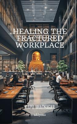 Healing the Fractured Workplace - Kapil Bhatnagar - cover