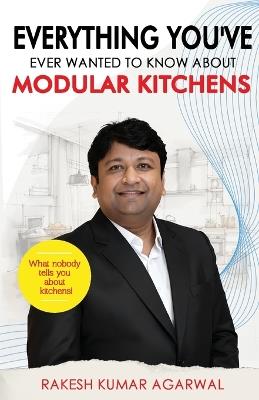 EVERYTHING YOU'VE EVER WANTED TO KNOW ABOUT MODULAR KITCHENS - Rakesh Kumar Agarwal - cover