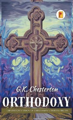 Orthodoxy: Chesterton’s Vision of Christianity’s Timeless Truths - G K Chesterton - cover