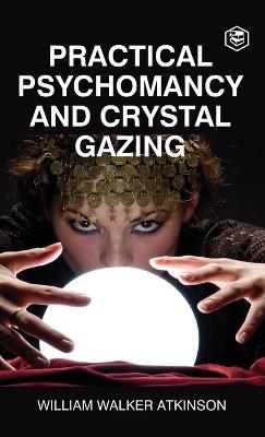 Practical Psychomancy And Crystal Gazing (Deluxe Hardbound Edition) - William Walker Atkinson - cover