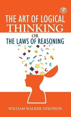 The Art of Logical Thinking or The Law of Reasoning (Deluxe Hardbound Edition) - William Walker Atkinson - cover