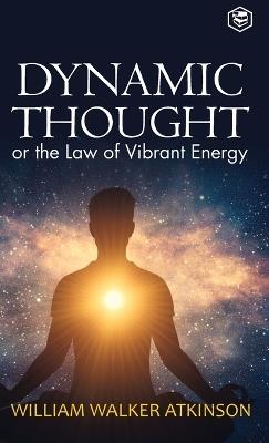 Dynamic Thought: Or, The Law of Vibrant Energy (Deluxe Hardbound Edition) - William Walker Atkinson - cover