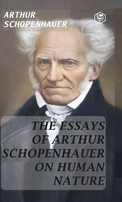 The Essays Of Arthur Schopenhauer On Human Nature - Arthur Schopenhauer - cover