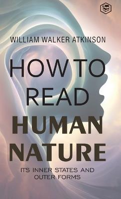 How to Read Human Nature: Its Inner States and Outer Forms (Deluxe Hardbound Edition) - William Walker Atkinson - cover