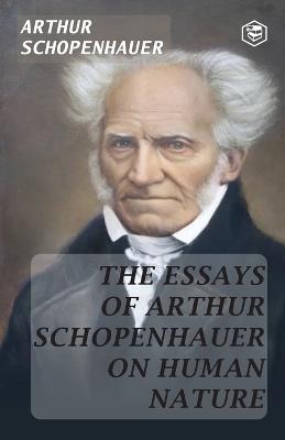 The Essays of Arthur Schopenhauer; On Human Nature - Arthur Schopenhauer - cover