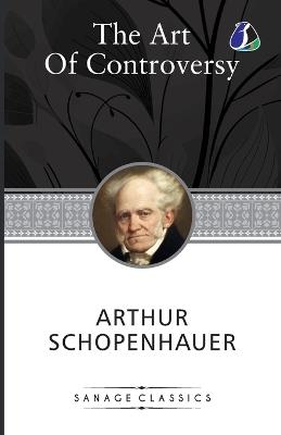 The Art Of Controversy Or The Art Of Being Right - Arthur Schopenhauer - cover