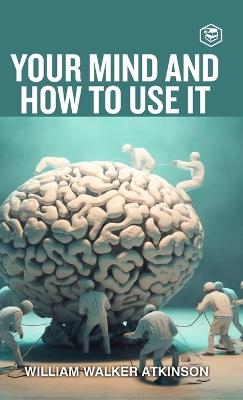 Your Mind And How To Use It: A Manual of Practical Psychology (Deluxe Hardbound Edition - William Walker Atkinson - cover