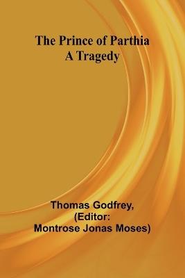 The Prince of Parthia: A Tragedy - Thomas Godfrey - cover