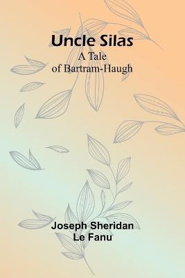Uncle Silas: A Tale of Bartram-Haugh - Joseph Sheridan Le Fanu - cover