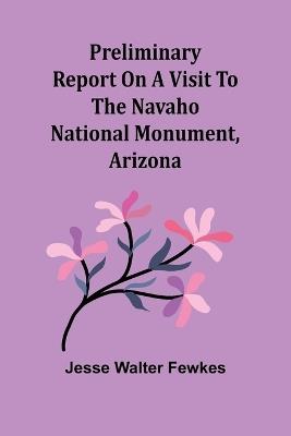 Preliminary report on a visit to the Navaho National Monument, Arizona - Jesse Walter Fewkes - cover