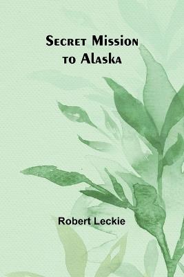 Secret Mission to Alaska - Robert Leckie - cover